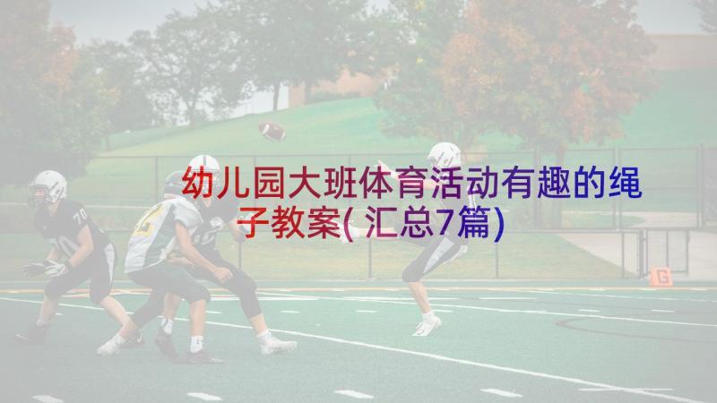 幼儿园大班体育活动有趣的绳子教案(汇总7篇)