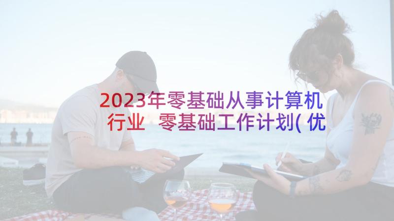 2023年零基础从事计算机行业 零基础工作计划(优秀5篇)