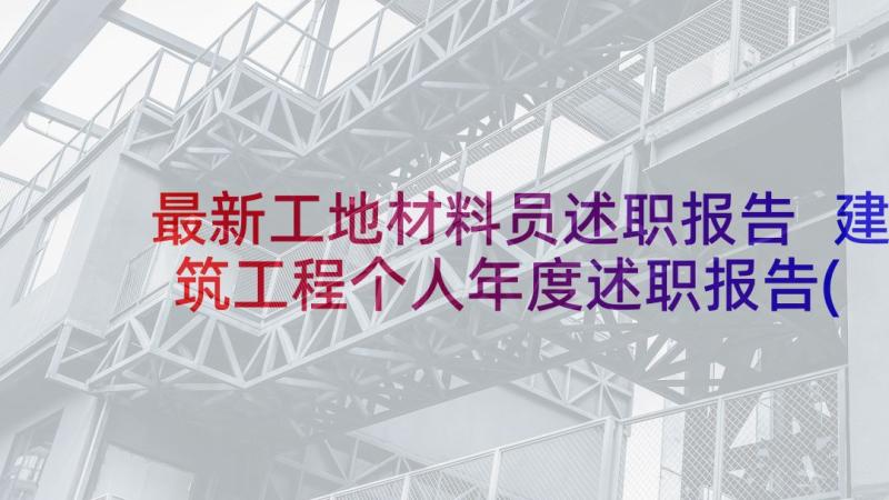 最新工地材料员述职报告 建筑工程个人年度述职报告(大全7篇)