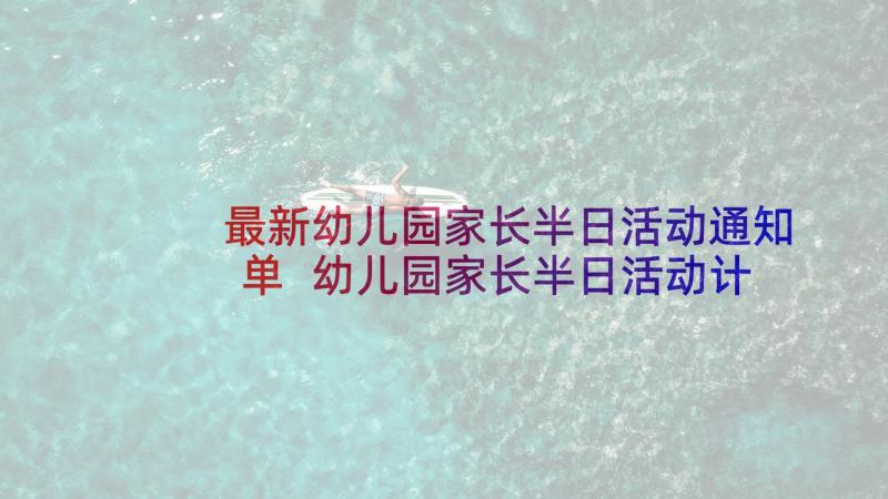 最新幼儿园家长半日活动通知单 幼儿园家长半日活动计划(优质7篇)