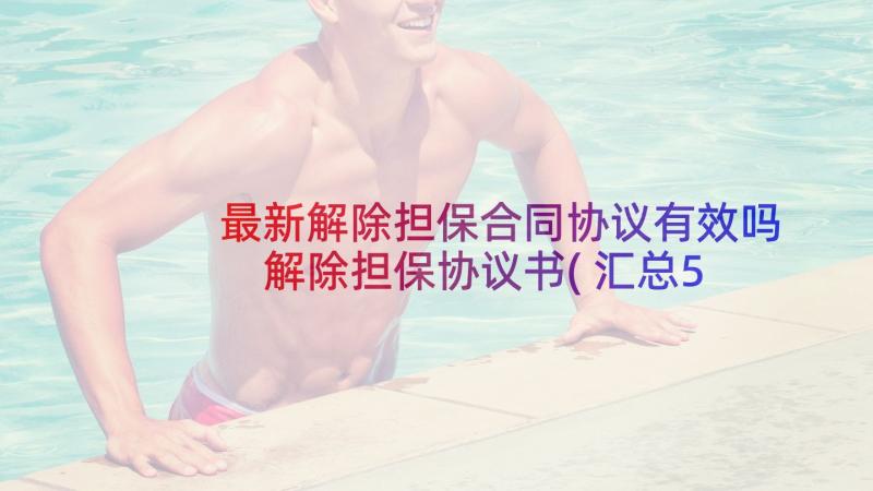 最新解除担保合同协议有效吗 解除担保协议书(汇总5篇)