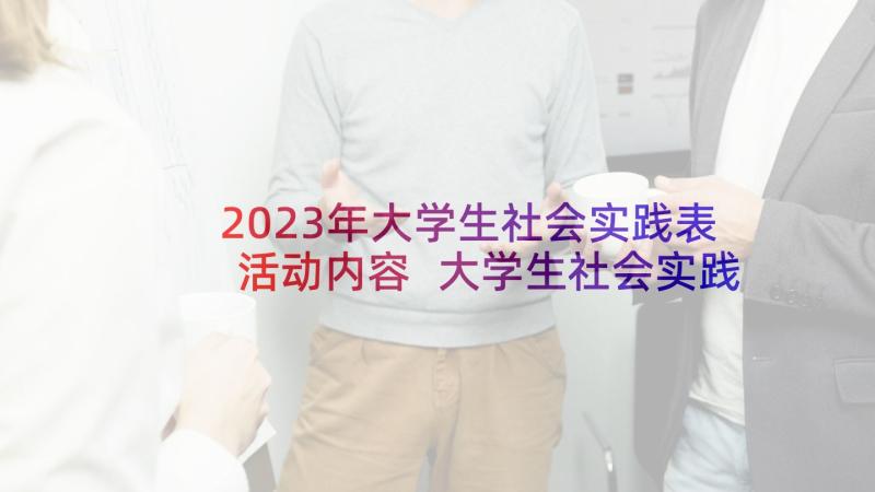 2023年大学生社会实践表活动内容 大学生社会实践活动报告(实用5篇)