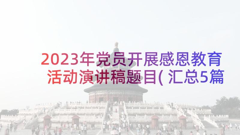 2023年党员开展感恩教育活动演讲稿题目(汇总5篇)