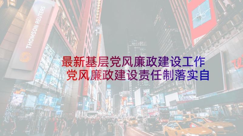 最新基层党风廉政建设工作 党风廉政建设责任制落实自查报告(大全10篇)