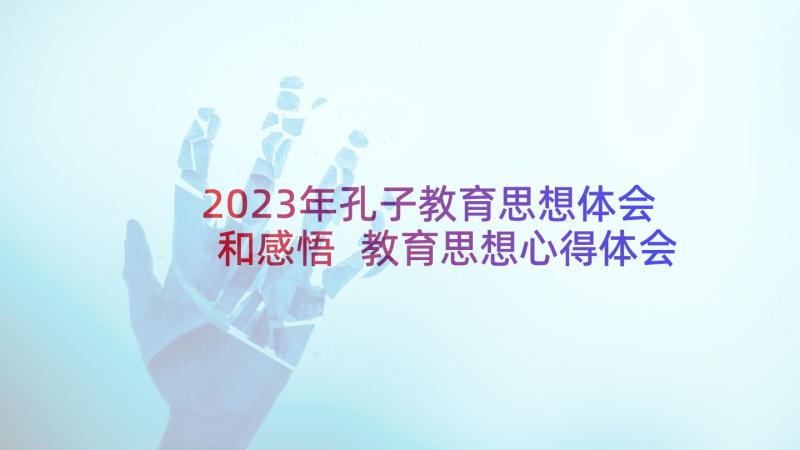 2023年孔子教育思想体会和感悟 教育思想心得体会(模板6篇)
