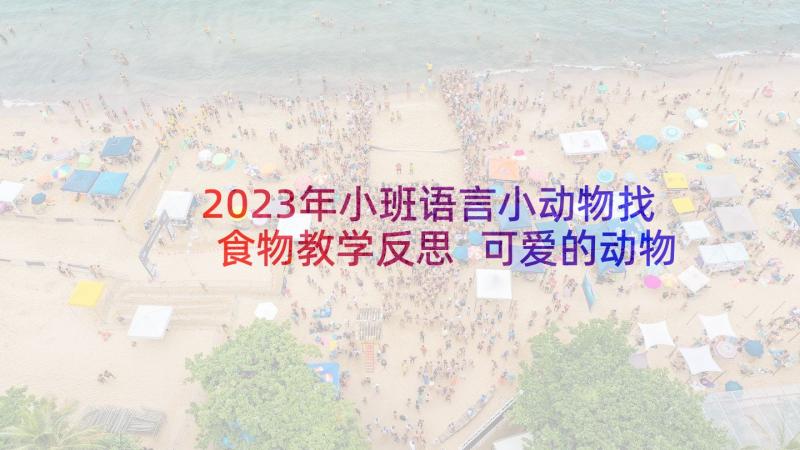 2023年小班语言小动物找食物教学反思 可爱的动物教学反思(优秀5篇)