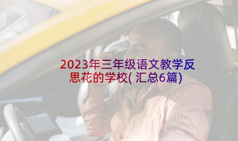 2023年三年级语文教学反思花的学校(汇总6篇)