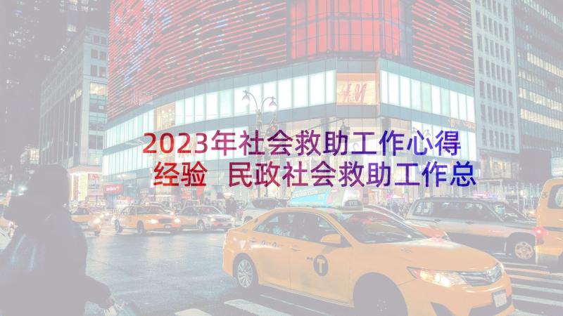 2023年社会救助工作心得经验 民政社会救助工作总结汇报(汇总5篇)