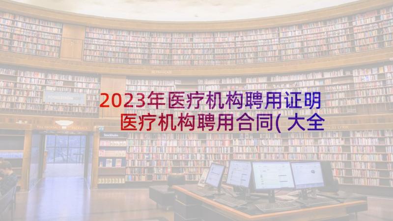 2023年医疗机构聘用证明 医疗机构聘用合同(大全10篇)