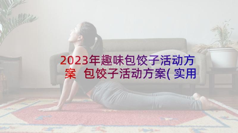 2023年趣味包饺子活动方案 包饺子活动方案(实用6篇)