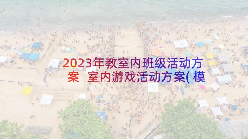 2023年教室内班级活动方案 室内游戏活动方案(模板8篇)