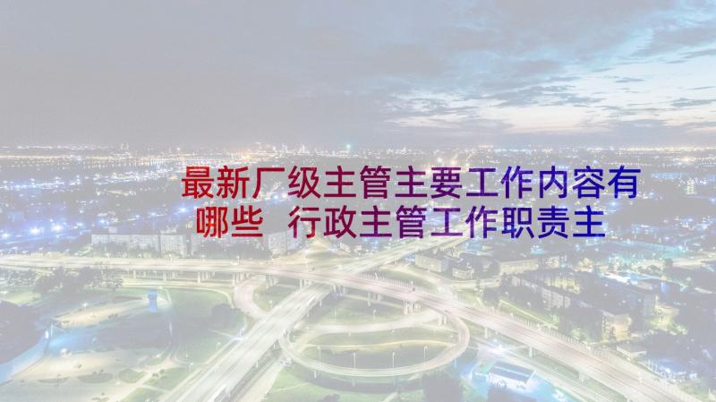 最新厂级主管主要工作内容有哪些 行政主管工作职责主要内容(优秀9篇)