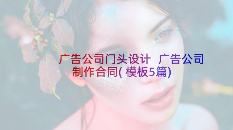 广告公司门头设计 广告公司制作合同(模板5篇)