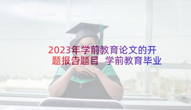 2023年学前教育论文的开题报告题目 学前教育毕业论文开题报告(汇总5篇)