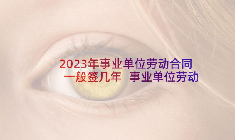 2023年事业单位劳动合同一般签几年 事业单位劳动合同(优秀6篇)