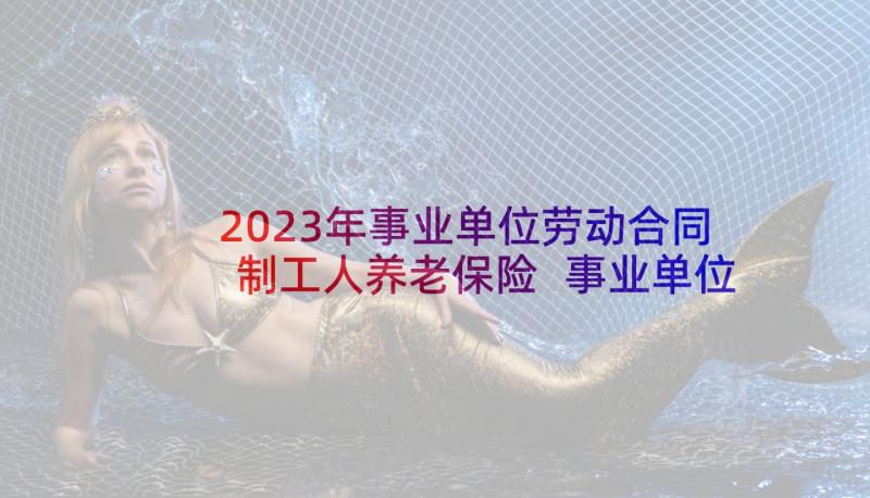 2023年事业单位劳动合同制工人养老保险 事业单位劳动合同(精选9篇)