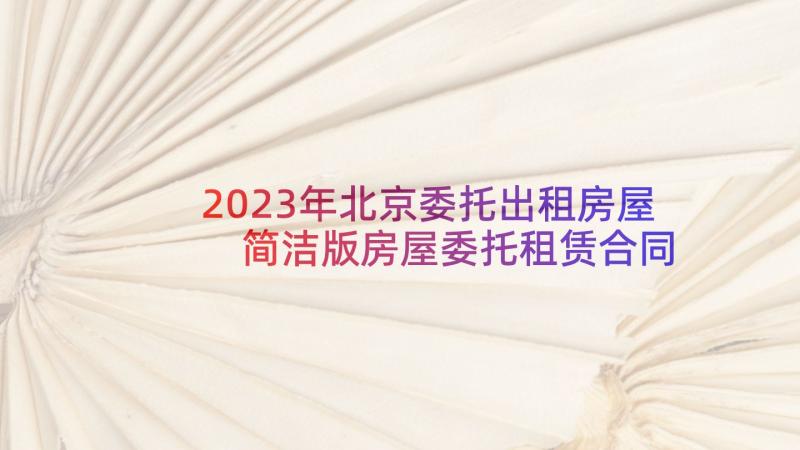 2023年北京委托出租房屋 简洁版房屋委托租赁合同书(实用5篇)