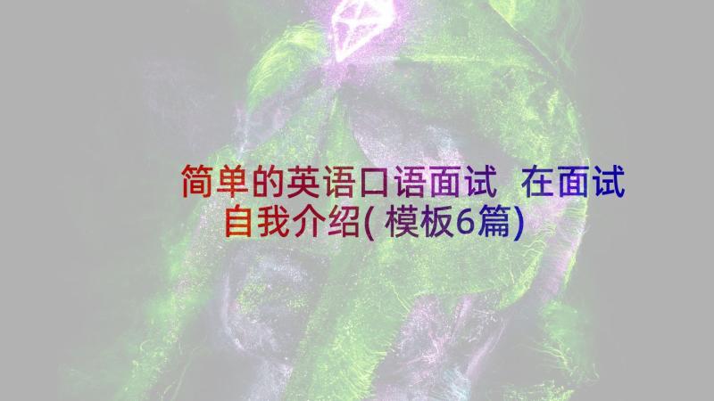 简单的英语口语面试 在面试自我介绍(模板6篇)