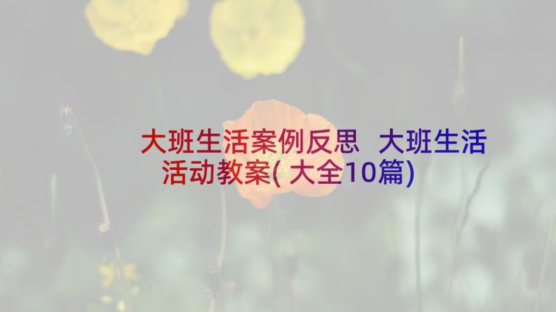 大班生活案例反思 大班生活活动教案(大全10篇)