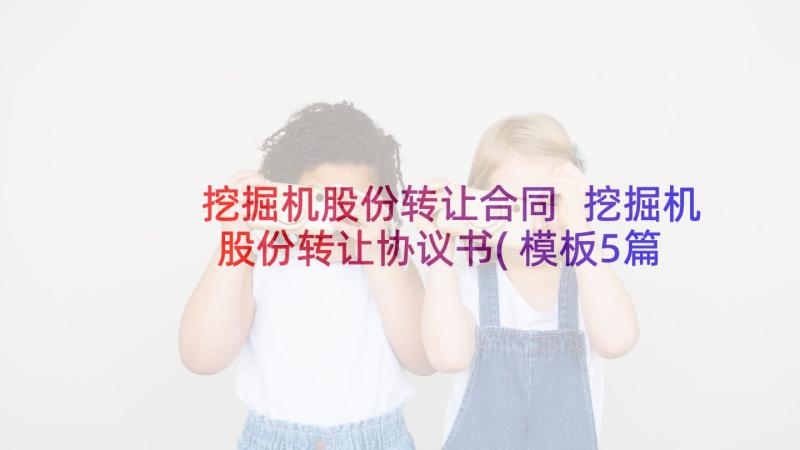 挖掘机股份转让合同 挖掘机股份转让协议书(模板5篇)