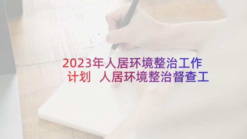 2023年人居环境整治工作计划 人居环境整治督查工作计划(通用5篇)