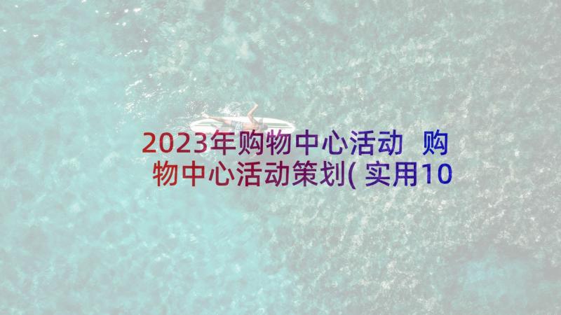 2023年购物中心活动 购物中心活动策划(实用10篇)