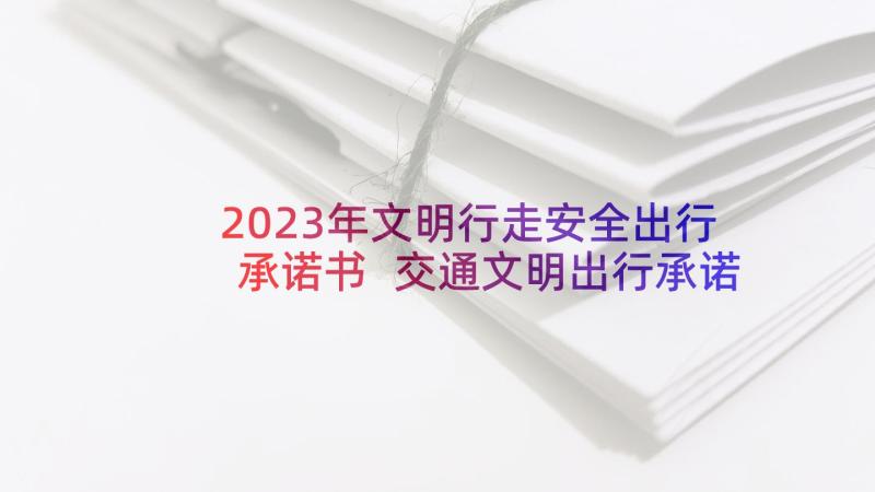 2023年文明行走安全出行承诺书 交通文明出行承诺书(通用6篇)