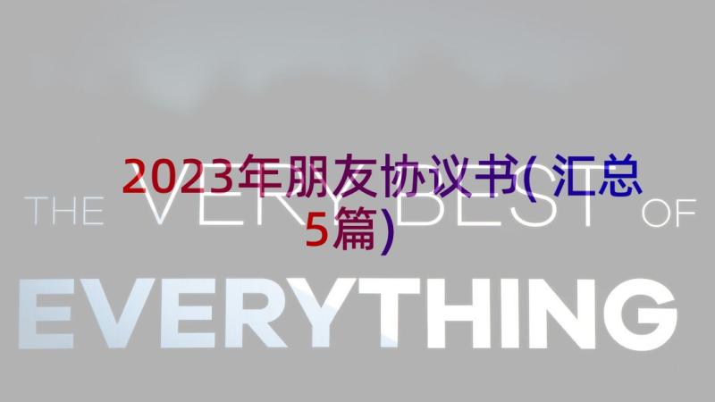 2023年朋友协议书(汇总5篇)