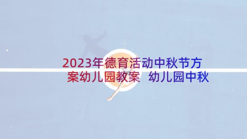 2023年德育活动中秋节方案幼儿园教案 幼儿园中秋节活动方案(汇总8篇)