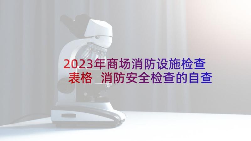 2023年商场消防设施检查表格 消防安全检查的自查报告(实用10篇)