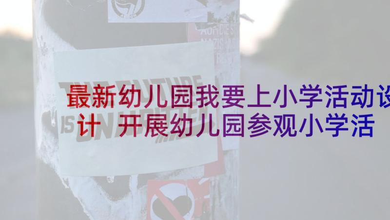 最新幼儿园我要上小学活动设计 开展幼儿园参观小学活动方案(精选9篇)