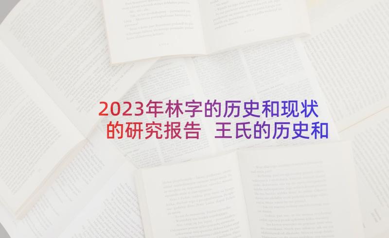 2023年林字的历史和现状的研究报告 王氏的历史和现状的研究报告(大全5篇)