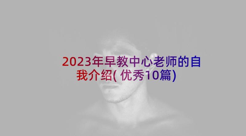 2023年早教中心老师的自我介绍(优秀10篇)