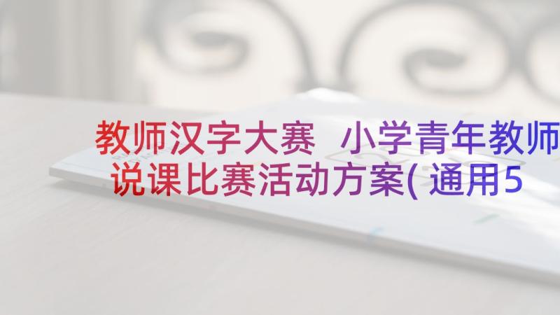 教师汉字大赛 小学青年教师说课比赛活动方案(通用5篇)