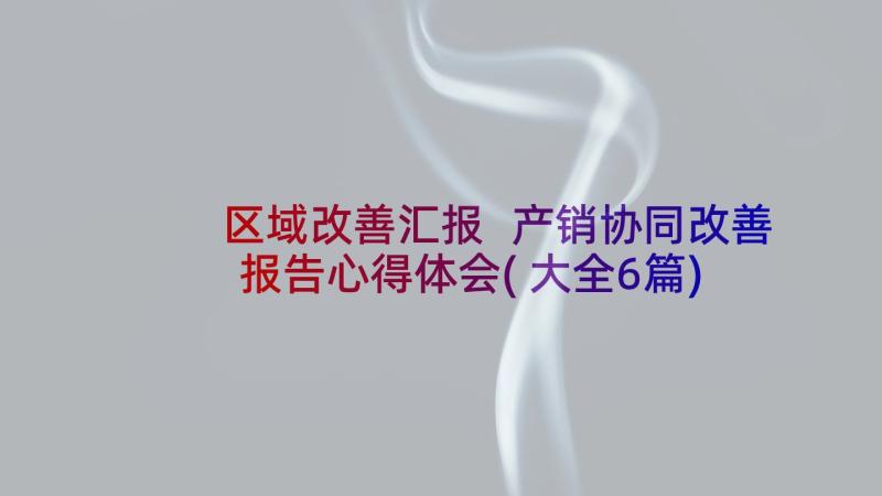 区域改善汇报 产销协同改善报告心得体会(大全6篇)