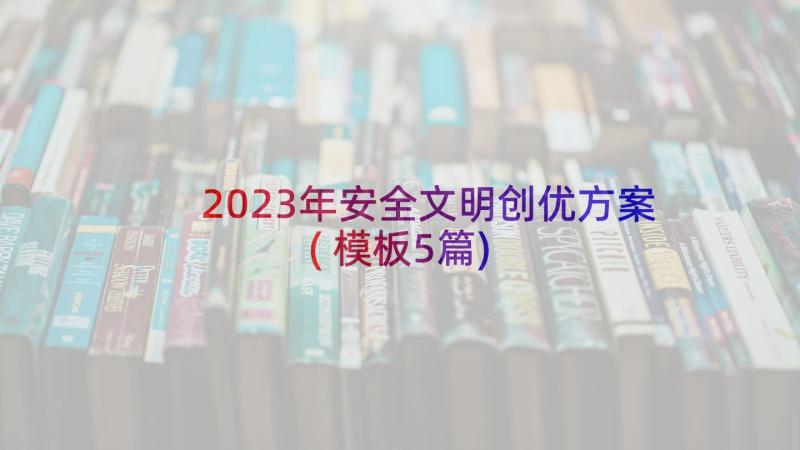 2023年安全文明创优方案(模板5篇)