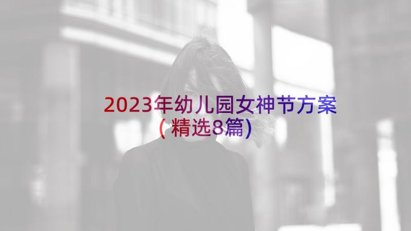 2023年幼儿园女神节方案(精选8篇)