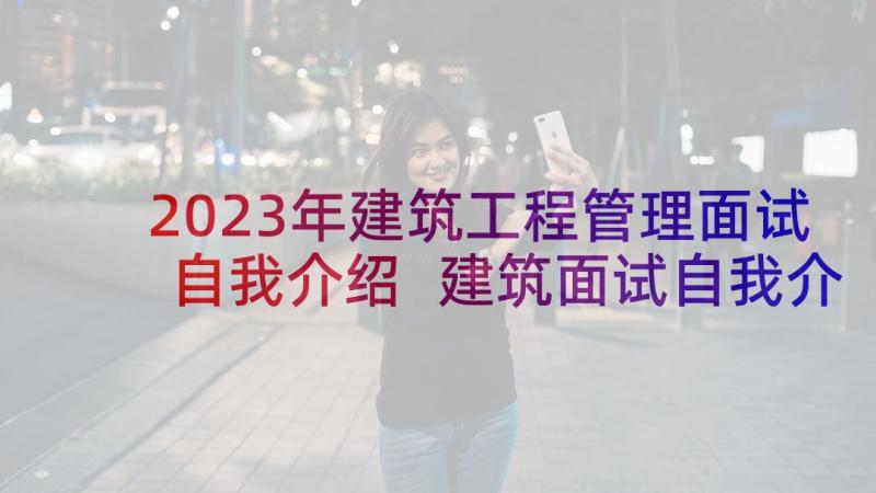 2023年建筑工程管理面试自我介绍 建筑面试自我介绍(优质7篇)