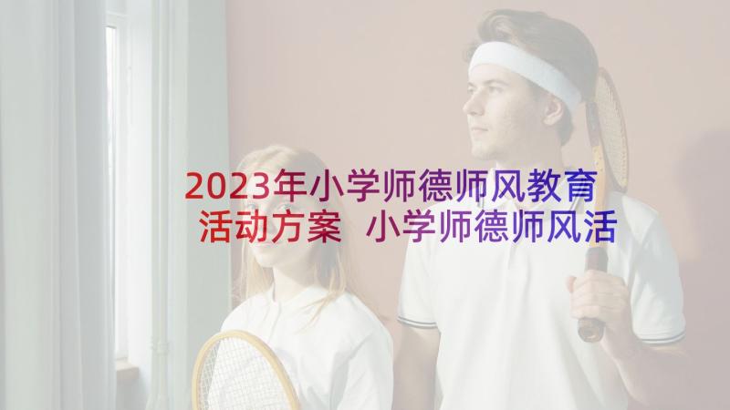 2023年小学师德师风教育活动方案 小学师德师风活动方案(实用5篇)