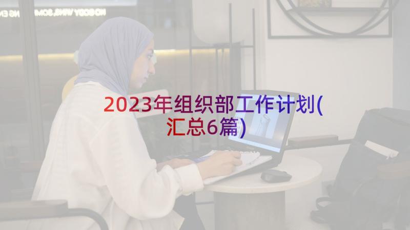 2023年组织部工作计划(汇总6篇)