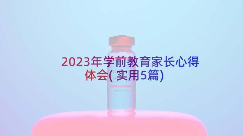 2023年学前教育家长心得体会(实用5篇)