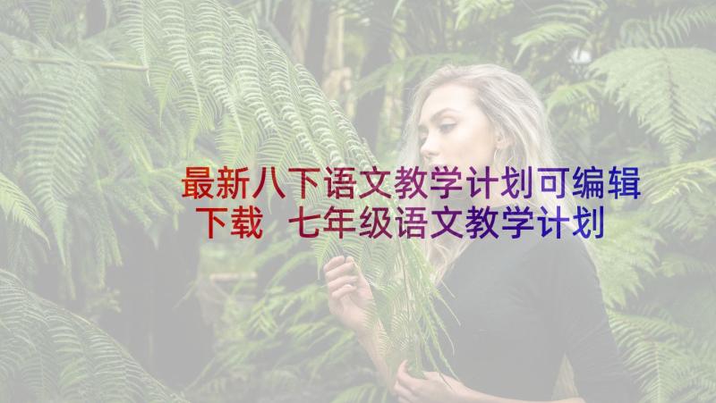 最新八下语文教学计划可编辑下载 七年级语文教学计划表(通用5篇)