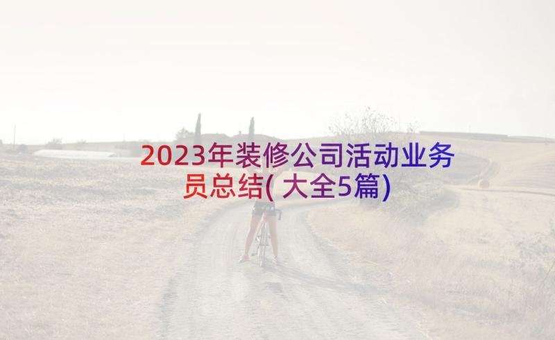 2023年装修公司活动业务员总结(大全5篇)