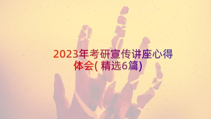 2023年考研宣传讲座心得体会(精选6篇)