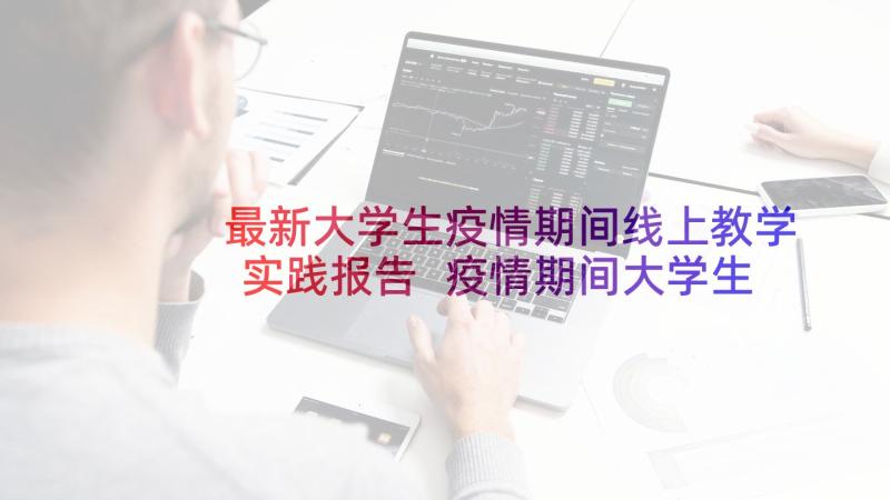 最新大学生疫情期间线上教学实践报告 疫情期间大学生暑期三下乡活动实践报告(精选5篇)