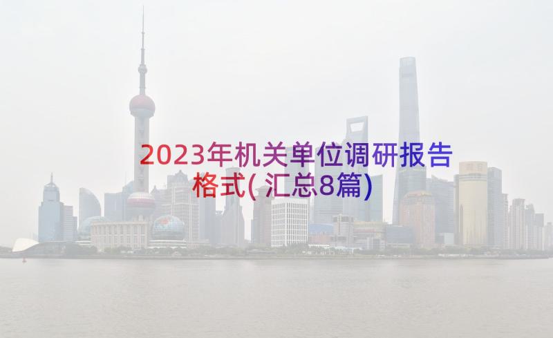 2023年机关单位调研报告格式(汇总8篇)