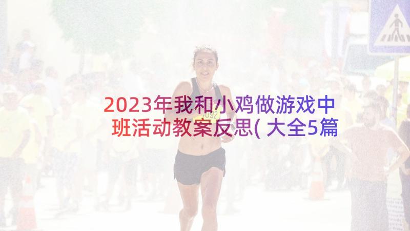 2023年我和小鸡做游戏中班活动教案反思(大全5篇)