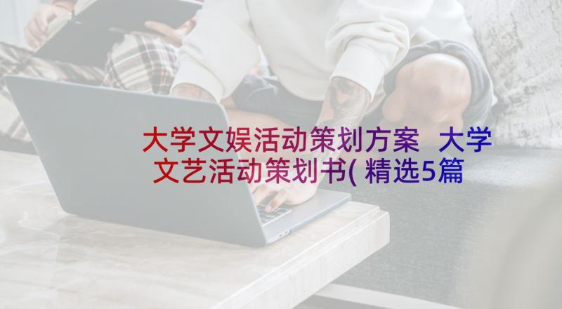 大学文娱活动策划方案 大学文艺活动策划书(精选5篇)