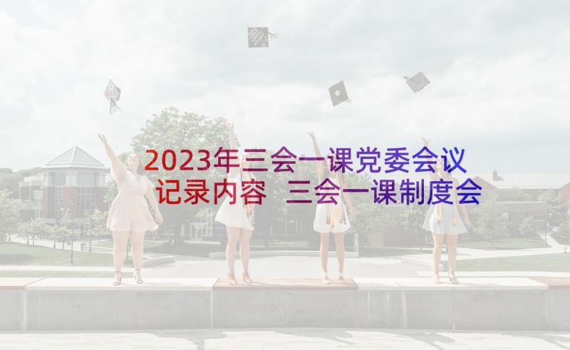 2023年三会一课党委会议记录内容 三会一课制度会议记录(优质9篇)