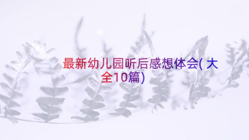 最新幼儿园听后感想体会(大全10篇)